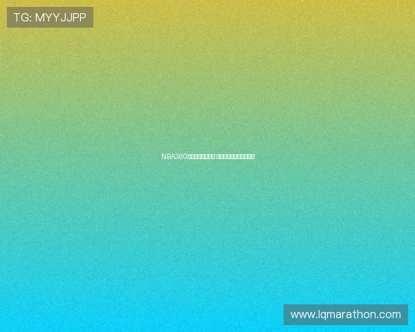 NBA360全程直播精彩对决 热血赛场每秒都不容错过